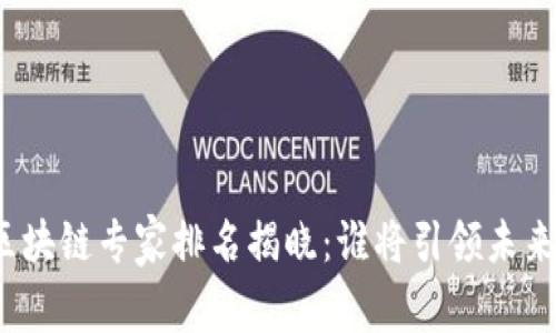 全球區(qū)塊鏈專(zhuān)家排名揭曉：誰(shuí)將引領(lǐng)未來(lái)創(chuàng)新？