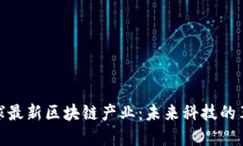 探索全球最新區(qū)塊鏈產(chǎn)業(yè)：未來(lái)科技的革命之路