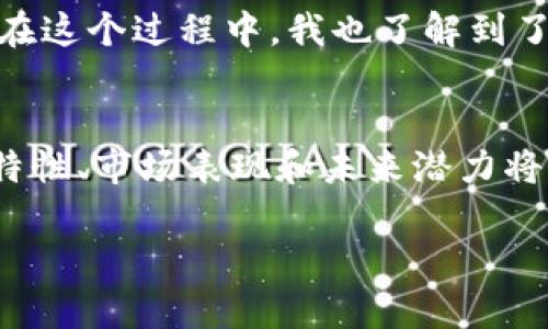 鈦幣（Titan Coin）是一個(gè)使用區(qū)塊鏈技術(shù)的加密貨幣，但與其他知名的區(qū)塊鏈平臺(tái)如比特幣和以太坊相比，其知名度和影響力相對(duì)較小。鈦幣的背后有其獨(dú)特的技術(shù)架構(gòu)和應(yīng)用場景，以下是關(guān)于鈦幣作為區(qū)塊鏈的一些詳細(xì)介紹：

什么是鈦幣？
鈦幣是一種基于區(qū)塊鏈技術(shù)的數(shù)字貨幣，它采用了去中心化的網(wǎng)絡(luò)結(jié)構(gòu)，使得交易能夠在沒有中介的情況下進(jìn)行。鈦幣的目標(biāo)是通過提供安全、快速和低成本的交易方式，服務(wù)于個(gè)人用戶和商家。這種數(shù)字貨幣的出現(xiàn)是為了響應(yīng)傳統(tǒng)金融系統(tǒng)的一些局限性，比如高交易費(fèi)用和較長的處理時(shí)間。

鈦幣的技術(shù)架構(gòu)
鈦幣采用了分布式賬本技術(shù)，這意味著所有交易記錄都被存儲(chǔ)在全球范圍內(nèi)的多個(gè)節(jié)點(diǎn)上。每一個(gè)節(jié)點(diǎn)都擁有一份完整的賬本副本，確保了數(shù)據(jù)的透明性和安全性。同時(shí)，鈦幣的交易驗(yàn)證機(jī)制采用了先進(jìn)的算法，以提高交易的速度和效率。與許多其他的區(qū)塊鏈項(xiàng)目一樣，鈦幣也致力于解決區(qū)塊鏈擴(kuò)展性的問題，以便滿足日益增長的交易需求。

鈦幣的應(yīng)用場景
鈦幣的設(shè)計(jì)初衷之一是為了支持在線支付和電商交易。比如，商家可以通過接入鈦幣的支付系統(tǒng)，快速處理顧客的訂單，從而提高工作效率。同時(shí)，鈦幣還支持智能合約功能，這為開發(fā)者提供了豐富的創(chuàng)建去中心化應(yīng)用（DApp）的可能性，促進(jìn)了各類新興應(yīng)用的開發(fā)。

鈦幣的市場表現(xiàn)
鈦幣的市值、流通量和交易價(jià)格在加密貨幣市場中是動(dòng)態(tài)變化的，其市場表現(xiàn)受多重因素影響，如整體市場情緒、技術(shù)更新以及合規(guī)政策等。盡管鈦幣的知名度不如比特幣或以太坊，但其身后團(tuán)隊(duì)的技術(shù)實(shí)力和市場策略也吸引了一部分投資者的關(guān)注。

鈦幣的優(yōu)缺點(diǎn)
與其他加密貨幣一樣，鈦幣具有眾多優(yōu)勢，比如高度的安全性和去中心化的特性。但同時(shí)，它也面臨著一些挑戰(zhàn)，例如市場競爭激烈、應(yīng)用場景尚需拓展等。投資者在考慮投資鈦幣前，需綜合評(píng)估其優(yōu)勢與劣勢，并結(jié)合自身的風(fēng)險(xiǎn)承受能力做出明智選擇。

個(gè)人觀點(diǎn)與經(jīng)歷
談到數(shù)字貨幣，我想起了我第一次接觸比特幣的經(jīng)歷。那是在幾年前，我在一次行業(yè)會(huì)議上聽到有人激烈討論比特幣的未來。我當(dāng)時(shí)對(duì)這種看似虛無縹緲的貨幣感到非常疑惑，但帶著好奇，我開始深入研究這個(gè)領(lǐng)域。在這個(gè)過程中，我也了解到了鈦幣及其他各種加密貨幣的潛力與局限性。盡管我對(duì)投資數(shù)字貨幣持謹(jǐn)慎態(tài)度，但不可否認(rèn)的是，這種技術(shù)的進(jìn)步正在改變我們的金融生態(tài)。我常常想，未來的我們是否能夠通過此類新興技術(shù)，實(shí)現(xiàn)真正的財(cái)富自由？

總結(jié)
鈦幣作為一種數(shù)字貨幣，其基礎(chǔ)建立在區(qū)塊鏈技術(shù)之上，提供了安全、快速、低成本的交易方式。盡管面臨市場眾多挑戰(zhàn)，但憑借其獨(dú)特的技術(shù)和應(yīng)用場景，鈦幣仍然值得關(guān)注。對(duì)于普通用戶和投資者而言，深入了解其特性、市場表現(xiàn)和未來潛力將是做出明智投資選擇的關(guān)鍵。在這個(gè)充滿可能性的數(shù)字時(shí)代，讓我們共同關(guān)注鈦幣及整個(gè)加密貨幣生態(tài)的變化。 

以上內(nèi)容可以為您提供關(guān)于鈦幣是否為區(qū)塊鏈的詳細(xì)信息，同時(shí)也分享了一些個(gè)人的觀點(diǎn)和經(jīng)歷。希望能對(duì)您有所幫助！