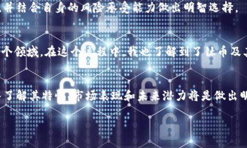 鈦幣（Titan Coin）是一個(gè)使用區(qū)塊鏈技術(shù)的加密貨幣，但與其他知名的區(qū)塊鏈平臺(tái)如比特幣和以太坊相比，其知名度和影響力相對(duì)較小。鈦幣的背后有其獨(dú)特的技術(shù)架構(gòu)和應(yīng)用場景，以下是關(guān)于鈦幣作為區(qū)塊鏈的一些詳細(xì)介紹：

什么是鈦幣？
鈦幣是一種基于區(qū)塊鏈技術(shù)的數(shù)字貨幣，它采用了去中心化的網(wǎng)絡(luò)結(jié)構(gòu)，使得交易能夠在沒有中介的情況下進(jìn)行。鈦幣的目標(biāo)是通過提供安全、快速和低成本的交易方式，服務(wù)于個(gè)人用戶和商家。這種數(shù)字貨幣的出現(xiàn)是為了響應(yīng)傳統(tǒng)金融系統(tǒng)的一些局限性，比如高交易費(fèi)用和較長的處理時(shí)間。

鈦幣的技術(shù)架構(gòu)
鈦幣采用了分布式賬本技術(shù)，這意味著所有交易記錄都被存儲(chǔ)在全球范圍內(nèi)的多個(gè)節(jié)點(diǎn)上。每一個(gè)節(jié)點(diǎn)都擁有一份完整的賬本副本，確保了數(shù)據(jù)的透明性和安全性。同時(shí)，鈦幣的交易驗(yàn)證機(jī)制采用了先進(jìn)的算法，以提高交易的速度和效率。與許多其他的區(qū)塊鏈項(xiàng)目一樣，鈦幣也致力于解決區(qū)塊鏈擴(kuò)展性的問題，以便滿足日益增長的交易需求。

鈦幣的應(yīng)用場景
鈦幣的設(shè)計(jì)初衷之一是為了支持在線支付和電商交易。比如，商家可以通過接入鈦幣的支付系統(tǒng)，快速處理顧客的訂單，從而提高工作效率。同時(shí)，鈦幣還支持智能合約功能，這為開發(fā)者提供了豐富的創(chuàng)建去中心化應(yīng)用（DApp）的可能性，促進(jìn)了各類新興應(yīng)用的開發(fā)。

鈦幣的市場表現(xiàn)
鈦幣的市值、流通量和交易價(jià)格在加密貨幣市場中是動(dòng)態(tài)變化的，其市場表現(xiàn)受多重因素影響，如整體市場情緒、技術(shù)更新以及合規(guī)政策等。盡管鈦幣的知名度不如比特幣或以太坊，但其身后團(tuán)隊(duì)的技術(shù)實(shí)力和市場策略也吸引了一部分投資者的關(guān)注。

鈦幣的優(yōu)缺點(diǎn)
與其他加密貨幣一樣，鈦幣具有眾多優(yōu)勢，比如高度的安全性和去中心化的特性。但同時(shí)，它也面臨著一些挑戰(zhàn)，例如市場競爭激烈、應(yīng)用場景尚需拓展等。投資者在考慮投資鈦幣前，需綜合評(píng)估其優(yōu)勢與劣勢，并結(jié)合自身的風(fēng)險(xiǎn)承受能力做出明智選擇。

個(gè)人觀點(diǎn)與經(jīng)歷
談到數(shù)字貨幣，我想起了我第一次接觸比特幣的經(jīng)歷。那是在幾年前，我在一次行業(yè)會(huì)議上聽到有人激烈討論比特幣的未來。我當(dāng)時(shí)對(duì)這種看似虛無縹緲的貨幣感到非常疑惑，但帶著好奇，我開始深入研究這個(gè)領(lǐng)域。在這個(gè)過程中，我也了解到了鈦幣及其他各種加密貨幣的潛力與局限性。盡管我對(duì)投資數(shù)字貨幣持謹(jǐn)慎態(tài)度，但不可否認(rèn)的是，這種技術(shù)的進(jìn)步正在改變我們的金融生態(tài)。我常常想，未來的我們是否能夠通過此類新興技術(shù)，實(shí)現(xiàn)真正的財(cái)富自由？

總結(jié)
鈦幣作為一種數(shù)字貨幣，其基礎(chǔ)建立在區(qū)塊鏈技術(shù)之上，提供了安全、快速、低成本的交易方式。盡管面臨市場眾多挑戰(zhàn)，但憑借其獨(dú)特的技術(shù)和應(yīng)用場景，鈦幣仍然值得關(guān)注。對(duì)于普通用戶和投資者而言，深入了解其特性、市場表現(xiàn)和未來潛力將是做出明智投資選擇的關(guān)鍵。在這個(gè)充滿可能性的數(shù)字時(shí)代，讓我們共同關(guān)注鈦幣及整個(gè)加密貨幣生態(tài)的變化。 

以上內(nèi)容可以為您提供關(guān)于鈦幣是否為區(qū)塊鏈的詳細(xì)信息，同時(shí)也分享了一些個(gè)人的觀點(diǎn)和經(jīng)歷。希望能對(duì)您有所幫助！