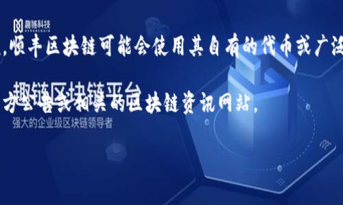 順豐區(qū)塊鏈項目的具體幣種信息可能會隨著項目進展而變化，但通常來說，順豐區(qū)塊鏈可能會使用其自有的代幣或廣泛接受的公鏈代幣，如以太坊（ETH）或比特幣（BTC）作為交易和支付的基礎(chǔ)。

如果你想更多地了解順豐區(qū)塊鏈的具體幣種使用情況，建議查閱順豐的官方公告或相關(guān)的區(qū)塊鏈資訊網(wǎng)站。

如果你有更具體的問題或者想了解某些方面的內(nèi)容，請告訴我！