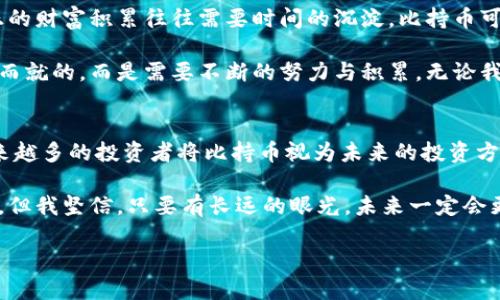 比持幣與區(qū)塊鏈之間的關(guān)系是一個值得探討的話題。比持幣（HODL）是一個起源于加密貨幣社區(qū)的術(shù)語，指的是長期持有數(shù)字資產(chǎn)的投資策略，而區(qū)塊鏈技術(shù)則是構(gòu)成許多加密貨幣基礎(chǔ)的技術(shù)。以下，我們將深入解析兩者之間的關(guān)系，并且談?wù)剛€人的觀點和經(jīng)歷。

比持幣的定義與策略
比持幣一詞最初源于2013年一個比特幣論壇上玩家的一篇文章，當時他在醉酒狀態(tài)下錯誤拼寫了“hold”。這個詞迅速被加密貨幣社區(qū)采納，并發(fā)展成為一種投資理念。一些投資者相信，由于加密貨幣市場的波動性，短期買賣很難取得盈利，因此選擇長期持有他們的資產(chǎn)是更為穩(wěn)妥的策略。

從個人經(jīng)歷來看，我在大學時期第一次接觸到比特幣。當時，大家都在談?wù)撨@個新興的數(shù)字貨幣，許多人選擇了短期交易，但我卻選擇了比持幣的策略。在那個時候，我甚至沒有意識到這是一種投資策略，只是覺得市場的不穩(wěn)定讓我感到恐慌。我記得，我的朋友們貪婪地在追逐價格的波動，而我則在心里安慰自己，“只要我持有，總有一天它會漲。”

區(qū)塊鏈技術(shù)的基礎(chǔ)知識
在深入探討比持幣之前，我們需要了解區(qū)塊鏈的基本概念。區(qū)塊鏈是一種去中心化的分布式賬本技術(shù)，能夠確保交易的透明性和安全性。它通過由多個節(jié)點共同維護的數(shù)據(jù)復制和信息驗證，保障整個網(wǎng)絡(luò)的可信度。而比特幣就是基于這樣的區(qū)塊鏈技術(shù)而發(fā)展起來的。

我仍然記得第一次看到區(qū)塊鏈的技術(shù)白皮書。那時我還不太明白什么是“去中心化”，只覺得這篇文章像是一本科幻小說，描述了一個新世界的形態(tài)。隨著時間的推移，我逐漸意識到，區(qū)塊鏈不僅改變了金融交易的方式，也對整個經(jīng)濟生態(tài)、社會組織結(jié)構(gòu)產(chǎn)生了深遠的影響。

比持幣與區(qū)塊鏈的關(guān)系
比持幣與區(qū)塊鏈的關(guān)系可以從多個角度來看待。首先，比持幣的策略依賴于區(qū)塊鏈的基本特性——透明性和去中心化的信任機制。投資者在做出持有決策時，往往會參考區(qū)塊鏈中資金流動和交易歷史的信息。這使得投資者能夠更加理性地判斷一只資產(chǎn)的價值，而非單純地依賴市場情緒。

其次，比持幣策略也體現(xiàn)了對區(qū)塊鏈技術(shù)長期潛力的信任。對于許多投資者而言，區(qū)塊鏈不僅僅是一種交易工具，更是未來金融系統(tǒng)、供應鏈管理、身份驗證等多個領(lǐng)域的基礎(chǔ)設(shè)施。在這些領(lǐng)域中，區(qū)塊鏈的應用能夠帶來巨大的效率提升和成本降低。因此，許多投資者愿意長期持有與區(qū)塊鏈相關(guān)的資產(chǎn)，以期待未來的回報。

個人的比持幣體驗
在我個人的投資旅程中，“比持幣”這三個字對我來說不僅是一個投資策略，它更像是一種心態(tài)的體現(xiàn)。隨著時間的推移，我觀察到了市場的許多變化。從最初的投機熱潮，到后來的技術(shù)迭代，我經(jīng)歷了無數(shù)次的價格波動。記得有一次，比特幣的價格在一夜之間跌破了一萬美元，我感到非常焦慮，但最終選擇了堅守。幾個月后，價格又回升到了新高，證明了我的決策是正確的。

這種心態(tài)不僅讓我在投資中受益，對我的生活和工作也產(chǎn)生了積極的影響。面對生活中的各種挑戰(zhàn)，我學會了像比持幣一樣持久地堅持，期待未來會有更好的結(jié)果。這種耐心與恒心逐漸成為我生活的一部分。

比持幣的風險與挑戰(zhàn)
當然，比持幣并非沒有風險。我們都知道市場是波動的，加密貨幣尤其如此，持有期間市場環(huán)境可能會發(fā)生巨大的變化。例如，監(jiān)管政策的變化、技術(shù)故障、甚至是網(wǎng)絡(luò)安全問題，都可能對投資者造成損失。除了市場風險外，投資者在持有資產(chǎn)的過程中也可能面臨心理壓力以及來自外界的質(zhì)疑。

在我投資的過程中，也曾遭遇過質(zhì)疑。身邊的朋友們都認為我“傻傻地”在持有某個跌勢中的代幣，甚至他們時不時會用“投機者”來形容我。在這種情況下，堅守比持幣策略并不容易，但我始終相信，只有堅持自己的判斷，才能在紛繁復雜的市場中找到自己的方向。

為何選擇比持幣
選擇比持幣，不僅是一種對風險的控制，更是一種對未來的信仰。在這個高度不確定的時代，很多人都希望通過短期內(nèi)的套利獲得發(fā)財?shù)臋C會，但我開始意識到，真正的財富積累往往需要時間的沉淀。比持幣可以讓我在不同的市場環(huán)境中保持冷靜，關(guān)注區(qū)塊鏈的長遠發(fā)展，而不僅僅是眼前的價格波動。

對于我來說，比持幣的選擇不僅僅體現(xiàn)在財務(wù)上，也影響了我對生活的看法。我喜歡將這種思維方式擴展到生活中，例如對于未來職業(yè)的規(guī)劃，我明白成就不是一蹴而就的，而是需要不斷的努力與積累。無論我在做什么，我都在培養(yǎng)耐心與堅持的能力，這讓我在其他領(lǐng)域同樣獲得了很好的成果。

總結(jié)
比持幣與區(qū)塊鏈之間的關(guān)系深厚而緊密。比持幣是一種針對加密資產(chǎn)的投資策略，而區(qū)塊鏈則提供了這種投資的基礎(chǔ)設(shè)施。隨著技術(shù)的不斷發(fā)展和市場的變化，越來越多的投資者將比持幣視為未來的投資方向。

在我個人的投資經(jīng)歷中，比持幣不僅讓我獲得了經(jīng)濟上的收益，更幫助我塑造了對生活的看法。面對生活的種種挑戰(zhàn)，我學會了耐心與堅持。雖然市場總是充滿挑戰(zhàn)，但我堅信，只要有長遠的眼光，未來一定會更加美好。

在這個瞬息萬變的時代，保持對未來的信心與理性的判斷，以及對區(qū)塊鏈技術(shù)的關(guān)注與理解，才是每個投資者在這個新時代中立于不敗之地的法則。