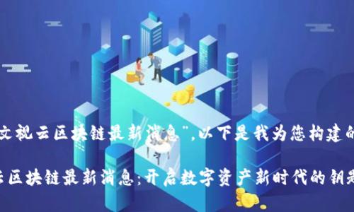關于“文視云區(qū)塊鏈最新消息”，以下是我為您構建的內容：

文視云區(qū)塊鏈最新消息：開啟數(shù)字資產(chǎn)新時代的鑰匙