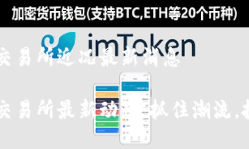 區(qū)塊鏈交易所近況最新消息

區(qū)塊鏈交易所最新動態(tài)：抓住潮流，投資未來