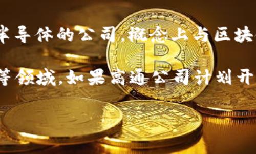 高通幣（Qualcomm Coin）并不是一個(gè)廣為人知的加密貨幣或區(qū)塊鏈項(xiàng)目。高通公司（Qualcomm）是一家主要從事無線通信技術(shù)和半導(dǎo)體的公司，概念上與區(qū)塊鏈技術(shù)并沒有直接的關(guān)聯(lián)。通常，人們提到的區(qū)塊鏈主要是指比特幣、以太坊等加密貨幣及其所依賴的技術(shù)。

然而，一些公司和組織確實(shí)正在研究和采用區(qū)塊鏈技術(shù)來提高其業(yè)務(wù)流程的效率和透明度，這包括金融服務(wù)、供應(yīng)鏈管理、身份驗(yàn)證等領(lǐng)域。如果高通公司計(jì)劃開發(fā)與區(qū)塊鏈相關(guān)的技術(shù)或項(xiàng)目，可能會(huì)引起關(guān)注，但截至知識(shí)截止的2023年，沒有具體的信息表明高通幣是一個(gè)活躍的區(qū)塊鏈項(xiàng)目。

如果您對加密貨幣或區(qū)塊鏈技術(shù)有興趣，可以深入研究各種主流加密貨幣及其應(yīng)用，了解這個(gè)領(lǐng)域的最新動(dòng)態(tài)和發(fā)展趨勢。