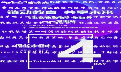 imToken錢包是一款知名的數(shù)字資產(chǎn)錢包，支持多種區(qū)塊鏈資產(chǎn)的存儲與管理。關(guān)于imToken錢包的下載及使用，下面將詳細(xì)介紹其特點(diǎn)、費(fèi)用以及個人的使用體驗(yàn)。

imToken錢包的特點(diǎn)
imToken錢包的最大特點(diǎn)是用戶友好的界面設(shè)計和強(qiáng)大的安全性能。用戶在使用該錢包時，可以輕松管理多種加密貨幣，包括以太坊及其ERC20代幣、比特幣等。錢包內(nèi)置的去中心化交易平臺（DEX）使用戶可以直接在錢包內(nèi)進(jìn)行交易，減少了繁瑣的操作過程。

此外，imToken著重于安全性，采用了多重密碼和私鑰保護(hù)機(jī)制，確保用戶的資產(chǎn)安全。并且，即使出現(xiàn)設(shè)備丟失等情況，用戶仍然可以通過助記詞恢復(fù)錢包，保障數(shù)字資產(chǎn)的安全性。

imToken錢包的下載費(fèi)用
關(guān)于imToken錢包的下載費(fèi)用，實(shí)際上它是免費(fèi)的。用戶可以在各大應(yīng)用商店，如App Store或Google Play，免費(fèi)下載并安裝imToken錢包。下載后，用戶可以自由創(chuàng)建或?qū)脲X包，管理自己的數(shù)字資產(chǎn)。

不過，需要注意的是，imToken錢包雖然下載是免費(fèi)的，但在使用過程中，進(jìn)行交易或轉(zhuǎn)賬時，用戶可能需要支付網(wǎng)絡(luò)費(fèi)用（也稱為“礦工費(fèi)”）。這筆費(fèi)用是用于支付區(qū)塊鏈網(wǎng)絡(luò)中的交易確認(rèn)，因此無論是在哪個錢包上進(jìn)行交易，網(wǎng)絡(luò)費(fèi)用都是必不可少的。

個人使用體驗(yàn)分享
記得我第一次接觸imToken的時候，正是因?yàn)槁犈笥淹扑]。那時我對數(shù)字貨幣的理解還很膚淺，甚至連如何管理資產(chǎn)都不知道。下載imToken后，簡單明了的界面讓我很快上手，也開始嘗試購買少量的以太坊和ERC20代幣。

開始的時候，我當(dāng)然會擔(dān)心安全問題。畢竟在網(wǎng)絡(luò)上有不少關(guān)于數(shù)字資產(chǎn)被盜的新聞，令我非常擔(dān)憂我的資金是否安全。但是使用imToken之后，我發(fā)現(xiàn)其安全機(jī)制確實(shí)很不錯。通過設(shè)置復(fù)雜的密碼和備份助記詞，我的安全感大大提高。如今，每次打開錢包查看資產(chǎn)時，我都有一種踏實(shí)的感覺，這也是我繼續(xù)使用imToken的重要原因。

如何充分利用imToken錢包
除了基本的資產(chǎn)管理，imToken錢包還有很多實(shí)用功能值得探索。比如，內(nèi)置的DApp瀏覽器，可以讓我直接訪問去中心化應(yīng)用（如DeFi，NFT等），這讓我能夠第一時間體驗(yàn)到區(qū)塊鏈技術(shù)帶來的新鮮事物。

而且，我時常會利用imToken的錢包連接去中心化交易所（如Uniswap）進(jìn)行交易，以此來交換不同的代幣。這樣一來，我不僅能節(jié)省時間，還能享受到更靈活的交易策略。每當(dāng)看到自己的資產(chǎn)在不斷升值，心中難免會有種成就感。

對新手的建議
對于剛接觸數(shù)字貨幣的新手朋友們，我有幾點(diǎn)建議。首先，確保在官方渠道下載imToken錢包，避免遇到虛假應(yīng)用，進(jìn)而導(dǎo)致資產(chǎn)損失。其次，使用強(qiáng)密碼并將助記詞妥善保管。切勿將助記詞分享給他人或存于電子設(shè)備中，以免被盜取。

此外，定期關(guān)注數(shù)字貨幣市場的發(fā)展動向，了解引領(lǐng)市場的相關(guān)因素，這樣能幫助你在交易時做出更為理性的判斷。例如，不久前以太坊的升級（EIP-1559）曾引起市場的廣泛關(guān)注，了解這些動態(tài)能幫助你更好地把握投資時機(jī)。

總結(jié)
總而言之，imToken錢包是一款出色的數(shù)字資產(chǎn)管理工具，適合新手與資深用戶使用。其免費(fèi)下載的特點(diǎn)，也讓用戶在嘗試時沒有任何資金壓力。我在使用imToken的過程中，感受到了數(shù)字貨幣帶來的魅力，同時也學(xué)到了許多關(guān)于資產(chǎn)管理的知識。

希望我的分享對你們有所幫助。如果你也在探索數(shù)字資產(chǎn)的世界，不妨下載imToken，試試看吧！